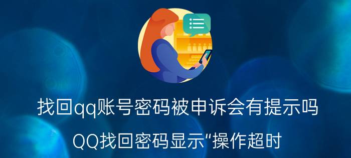 找回qq账号密码被申诉会有提示吗 QQ找回密码显示“操作超时？